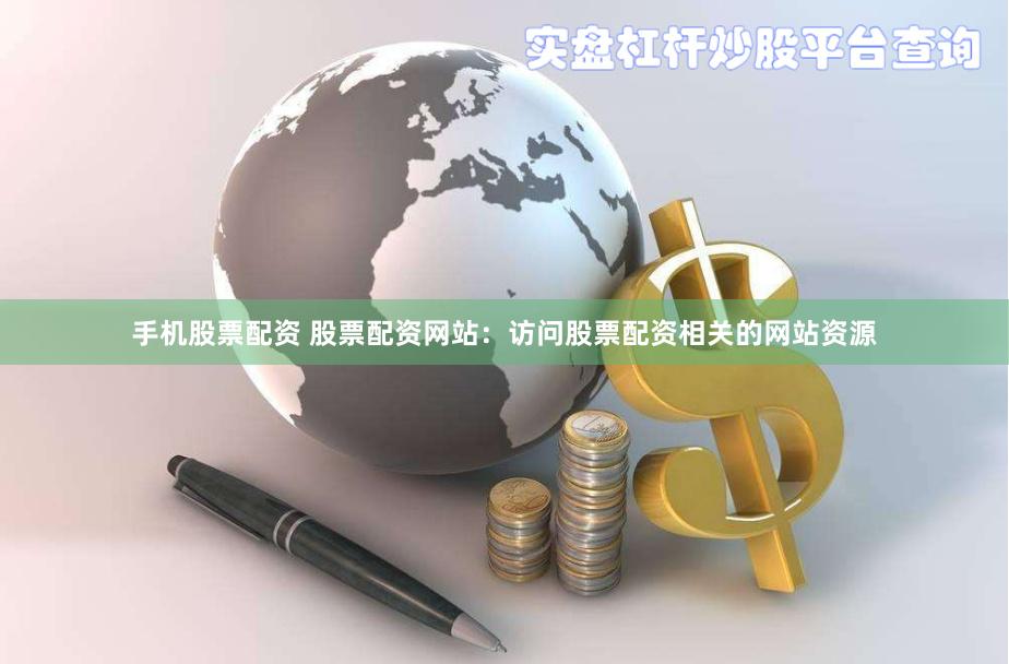 手机股票配资 股票配资网站：访问股票配资相关的网站资源