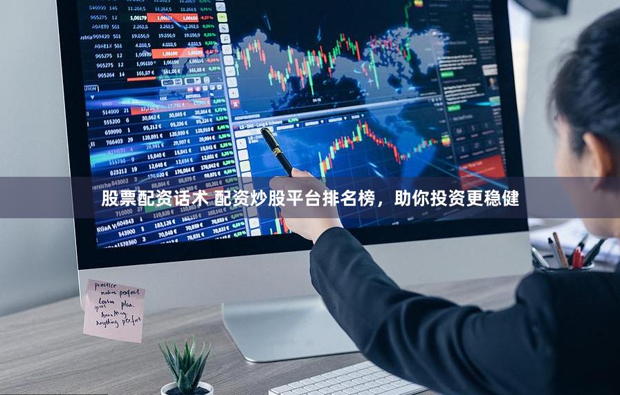 股票配资话术 配资炒股平台排名榜，助你投资更稳健