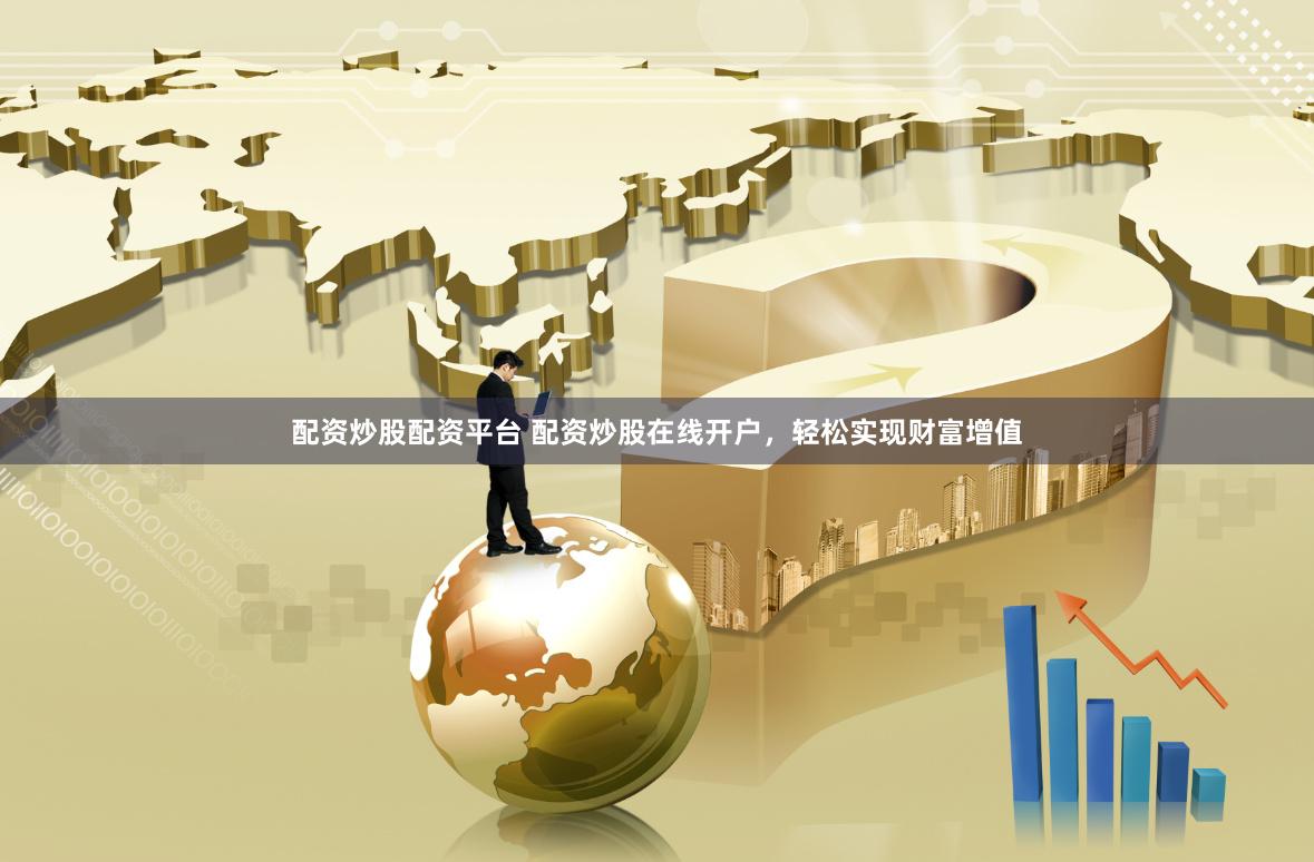 配资炒股配资平台 配资炒股在线开户，轻松实现财富增值