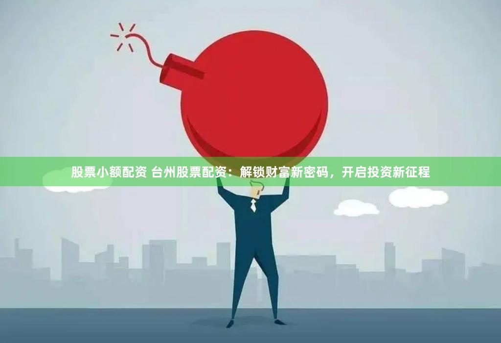 股票小额配资 台州股票配资：解锁财富新密码，开启投资新征程