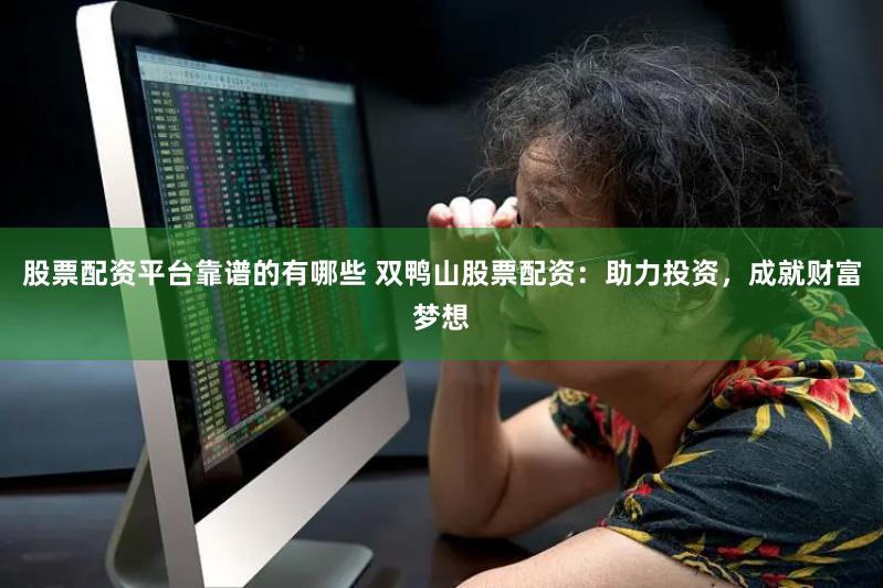 股票配资平台靠谱的有哪些 双鸭山股票配资：助力投资，成就财富梦想