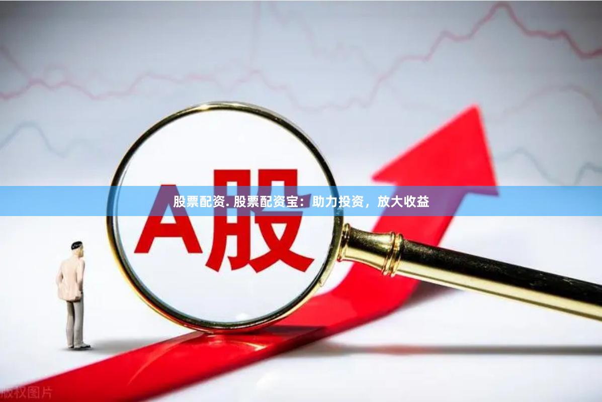 股票配资. 股票配资宝：助力投资，放大收益