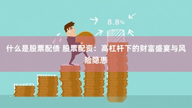 什么是股票配债 股票配资：高杠杆下的财富盛宴与风险隐患