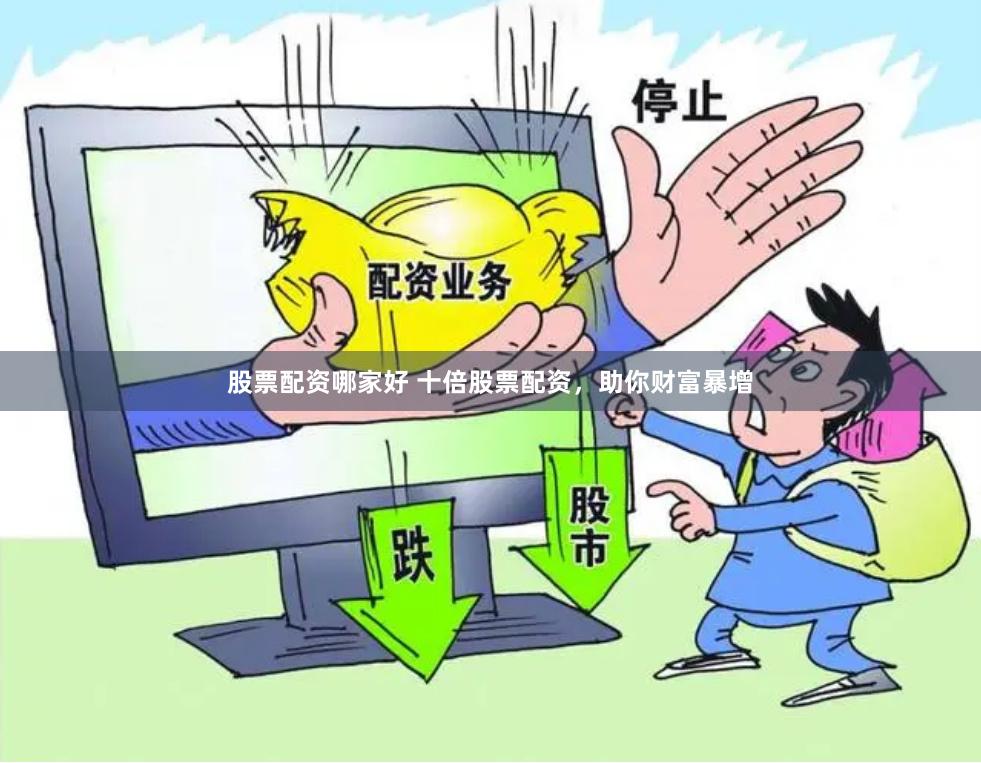 股票配资哪家好 十倍股票配资，助你财富暴增