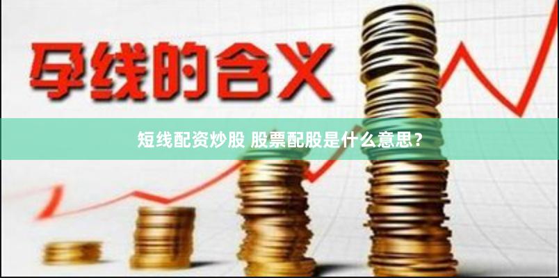 短线配资炒股 股票配股是什么意思？