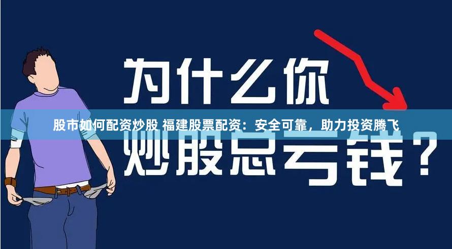 股市如何配资炒股 福建股票配资：安全可靠，助力投资腾飞