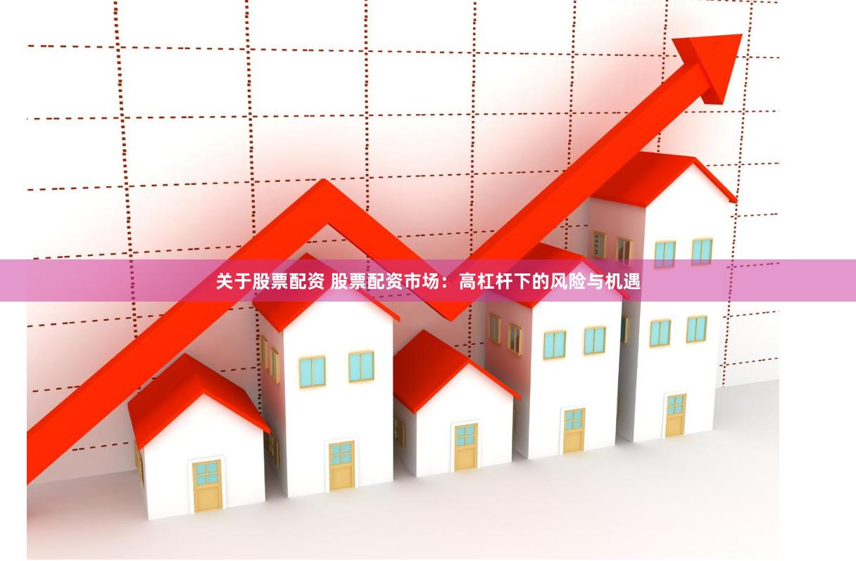 关于股票配资 股票配资市场：高杠杆下的风险与机遇
