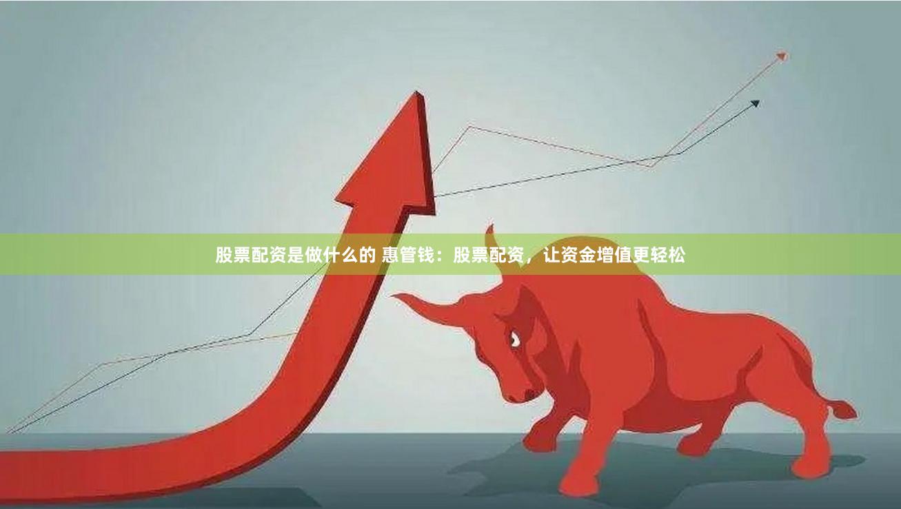 股票配资是做什么的 惠管钱：股票配资，让资金增值更轻松
