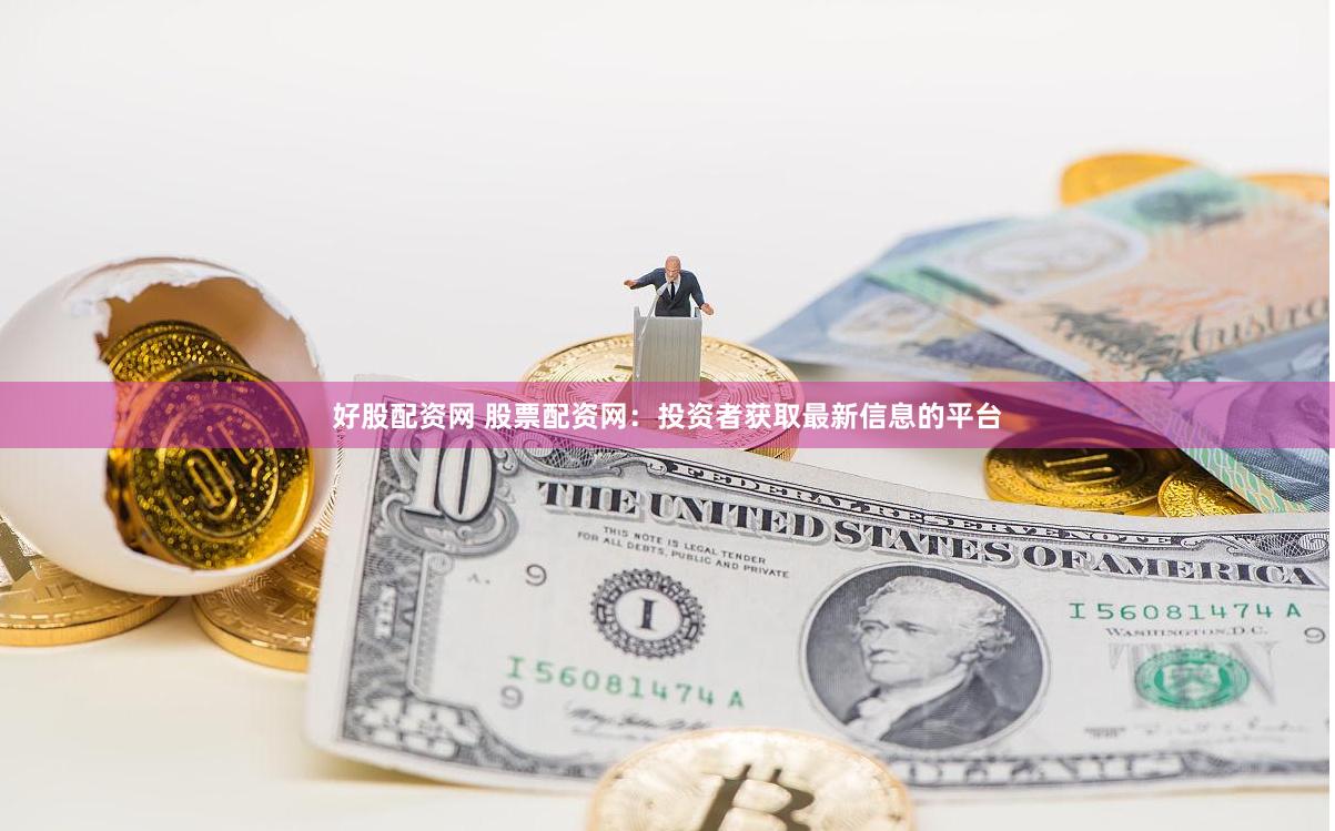 好股配资网 股票配资网：投资者获取最新信息的平台