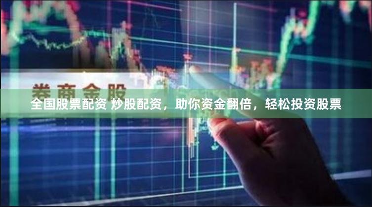 全国股票配资 炒股配资，助你资金翻倍，轻松投资股票
