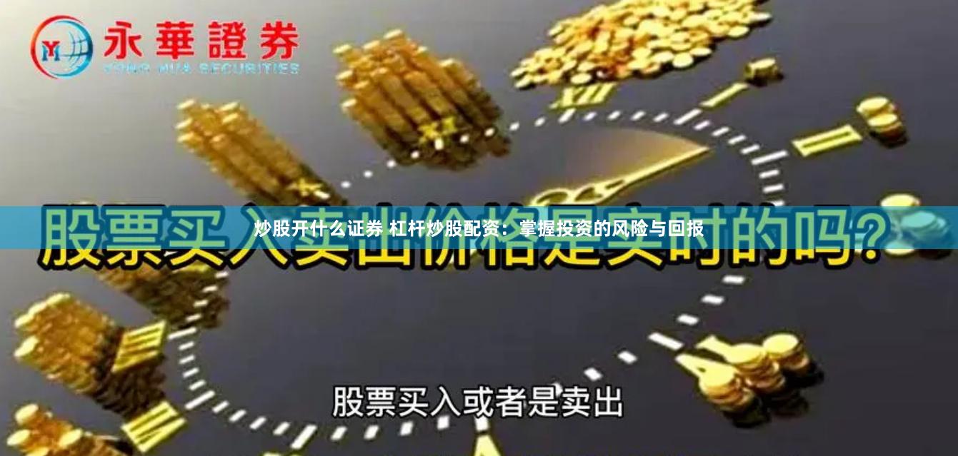 炒股开什么证券 杠杆炒股配资：掌握投资的风险与回报