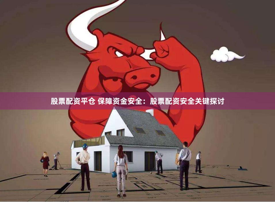 股票配资平仓 保障资金安全：股票配资安全关键探讨