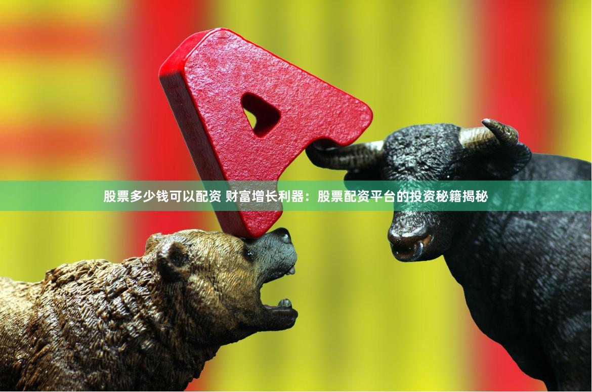 股票多少钱可以配资 财富增长利器：股票配资平台的投资秘籍揭秘