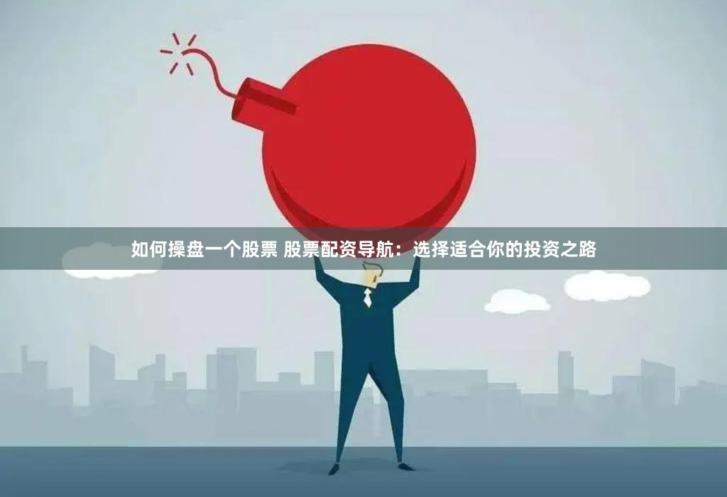 如何操盘一个股票 股票配资导航：选择适合你的投资之路