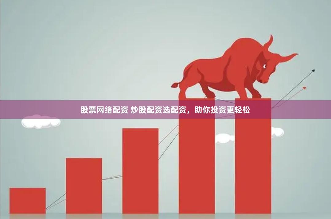 股票网络配资 炒股配资选配资，助你投资更轻松
