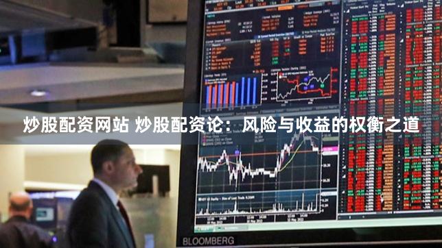 炒股配资网站 炒股配资论：风险与收益的权衡之道