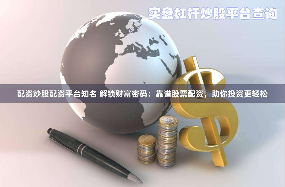 配资炒股配资平台知名 解锁财富密码：靠谱股票配资，助你投资更轻松
