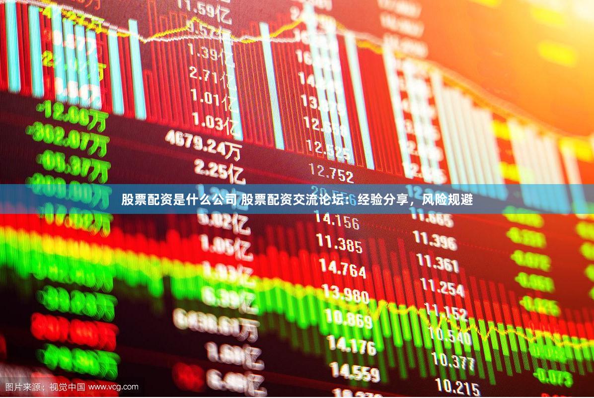 股票配资是什么公司 股票配资交流论坛：经验分享，风险规避