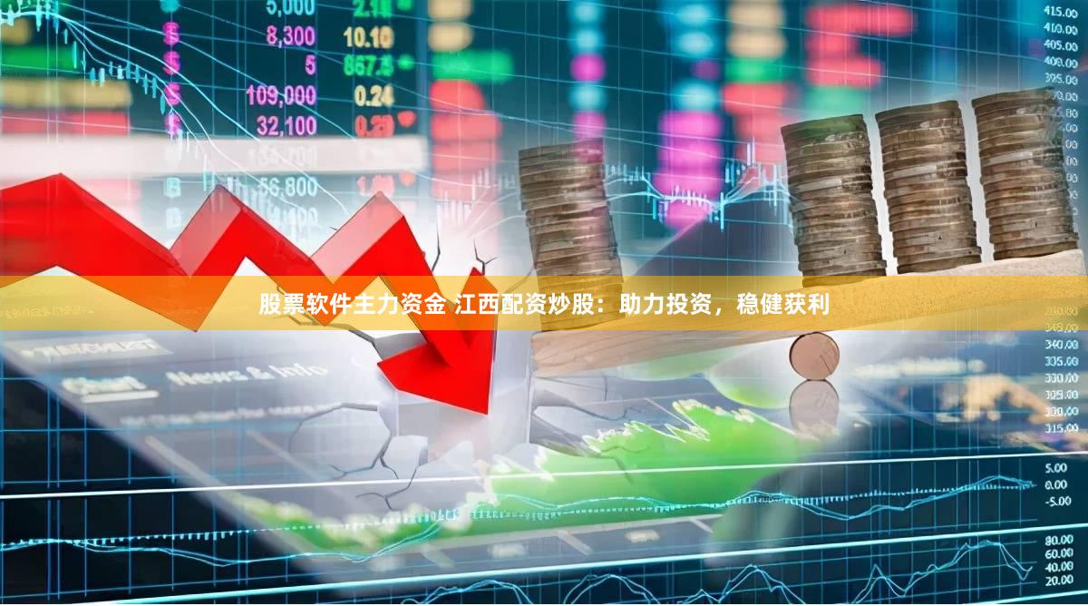 股票软件主力资金 江西配资炒股：助力投资，稳健获利