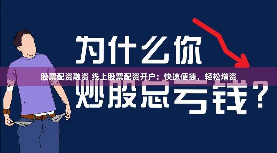 股票配资融资 线上股票配资开户：快速便捷，轻松增资