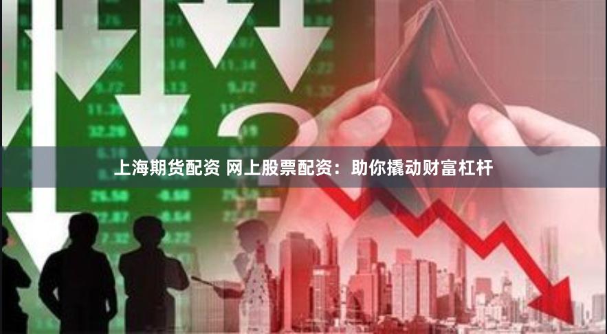 上海期货配资 网上股票配资：助你撬动财富杠杆