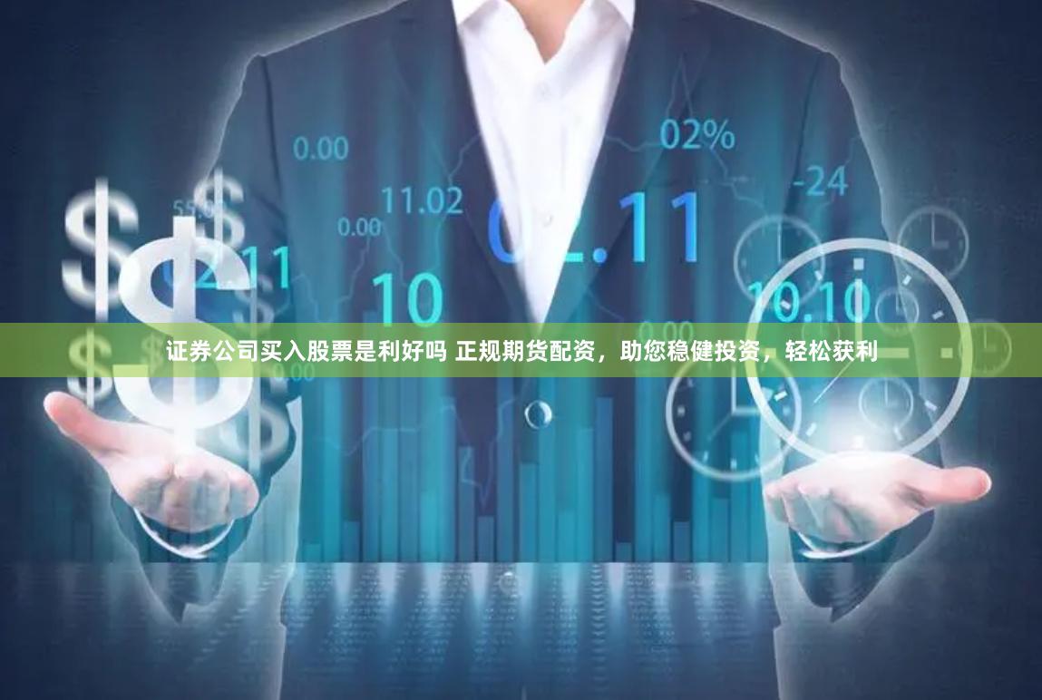 证券公司买入股票是利好吗 正规期货配资，助您稳健投资，轻松获利