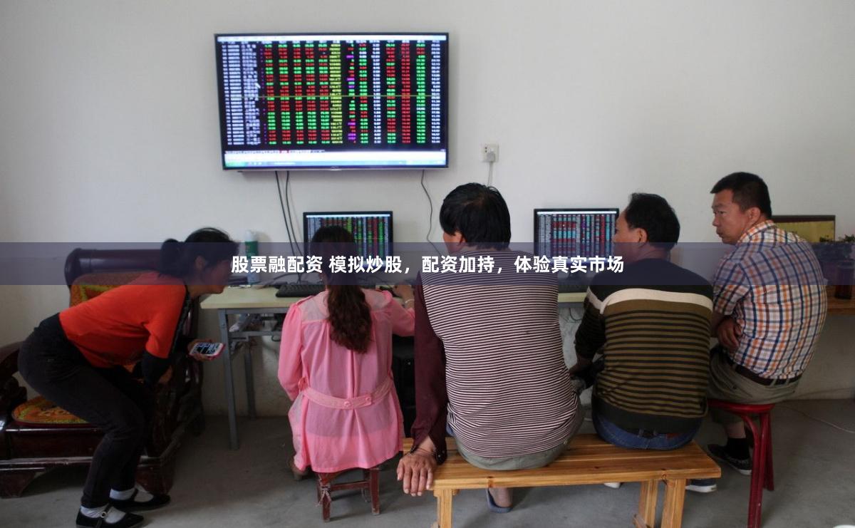 股票融配资 模拟炒股，配资加持，体验真实市场